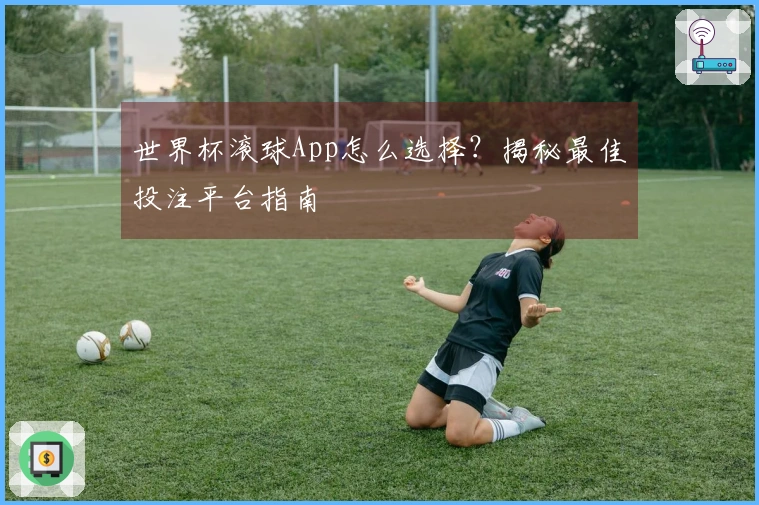 世界杯滚球App怎么选择？揭秘最佳投注平台指南