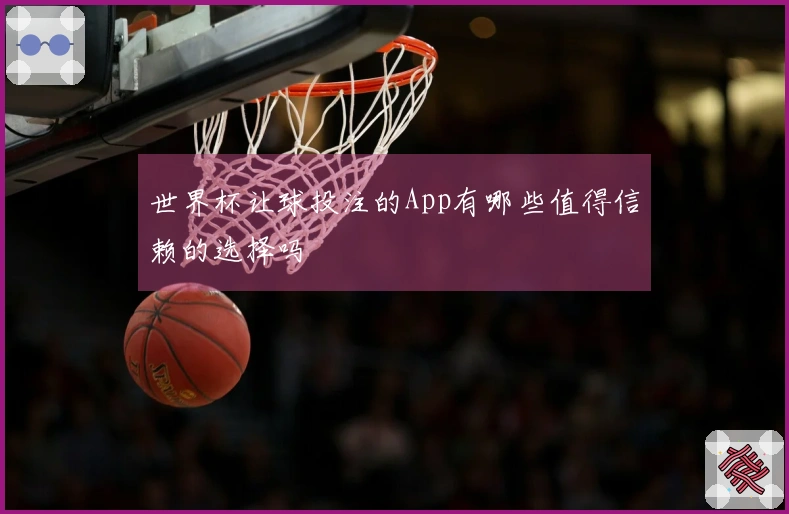 世界杯让球投注的App有哪些值得信赖的选择吗